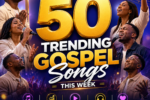 Top 50 Trending Gospel Songs This Week